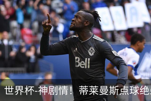 世界杯-神剧情！蒂莱曼斯点球绝杀 比利时加时3-2塞内加尔