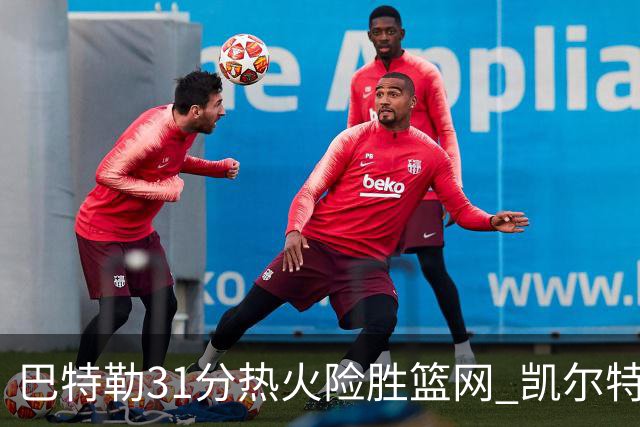 巴特勒31分热火险胜篮网 凯尔特人送猛龙4连败