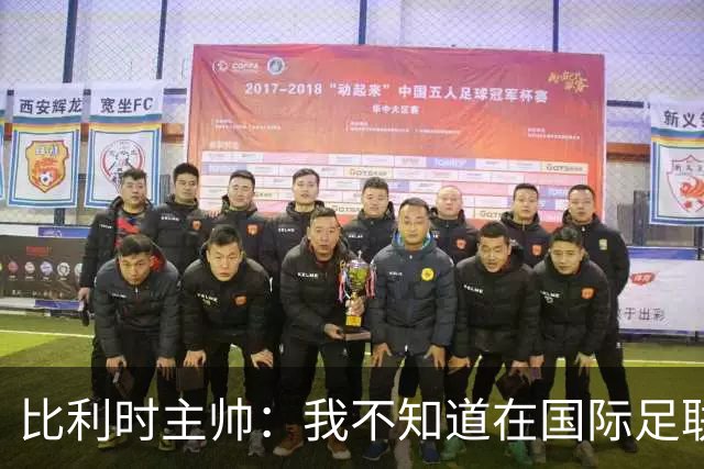 比利时主帅：我不知道在国际足联 愚人节竟然是7月5日