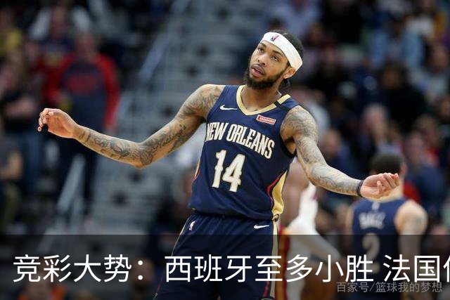 竞彩大势：西班牙至多小胜 法国值得信任