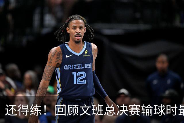 还得练！回顾文班总决赛输球时最后2分钟表现：基本全是打铁&失误
