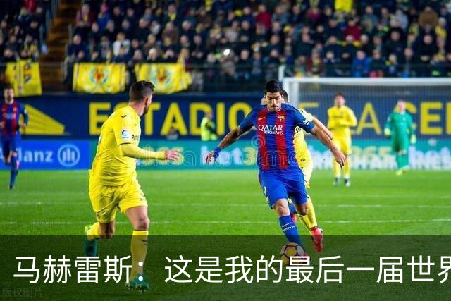 马赫雷斯：这是我的最后一届世界杯，阿尔及利亚要尽可能走得更远
