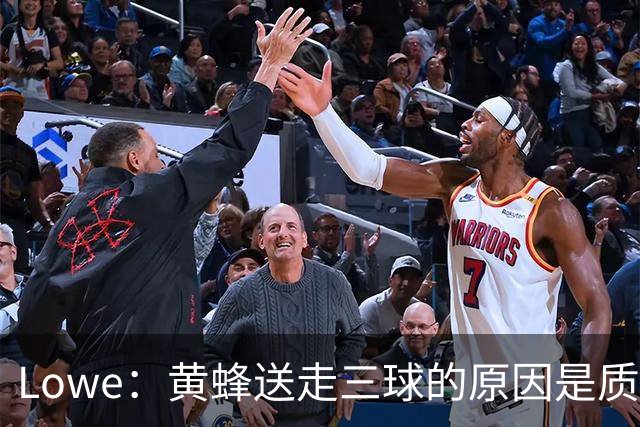 Lowe：黄蜂送走三球的原因是质疑他的对抗强度&硬仗能力